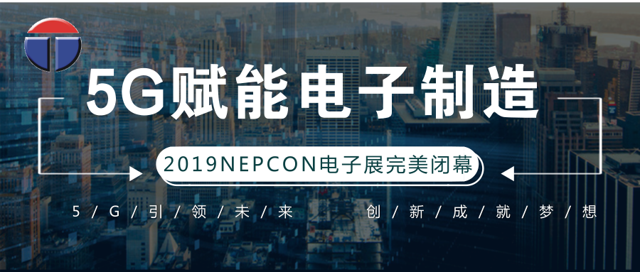 5G引领电子制造发展新资，中深NEPCON2019亚洲电子展年度大秀完美落幕